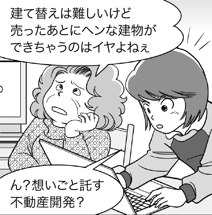 母「建て替えは難しいけど、売ったあとにヘンな建物ができちゃうのはイヤよねぇ」。パソコンを見ていた娘「ん？想いごと託す不動産開発？」