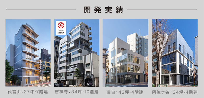 開発実績　代官山：27坪・7階建て、吉祥寺：34坪・10階建て、目白：43坪・4階建て、阿佐ヶ谷34坪、4階建て　他多数