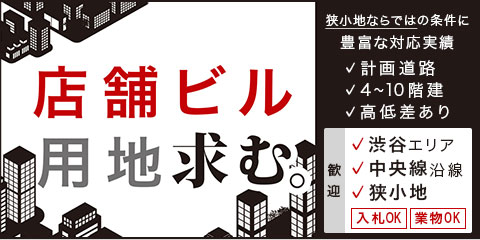 店舗ビル用地求む。【歓迎】渋谷エリア、中央線沿線、狭小地|入札OK、業物OK|狭小地ならではの条件に豊富な対応実績