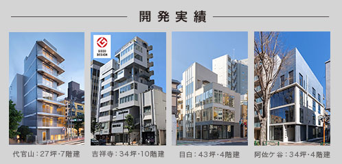 開発実績 代官山:27坪・7階建て、吉祥寺:34坪・10階建て、目白:43坪・4階建て、阿佐ヶ谷34坪、4階建て 他多数