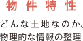 物件特性　どんな土地なのか、物理的な情報の整理